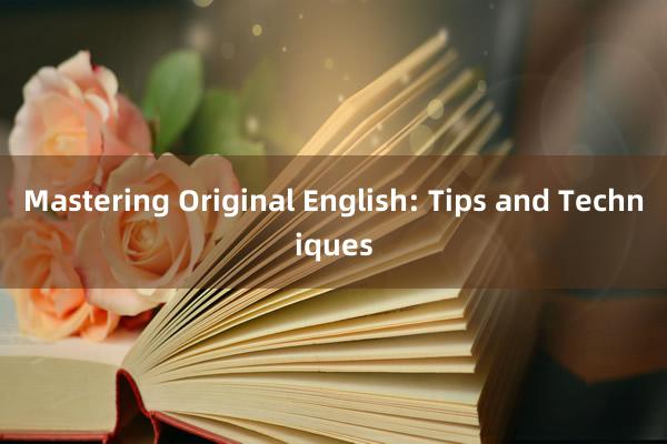 Mastering Original English: Tips and Techniques