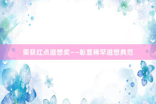 荣获红点遐想奖——彰显稀罕遐想典范